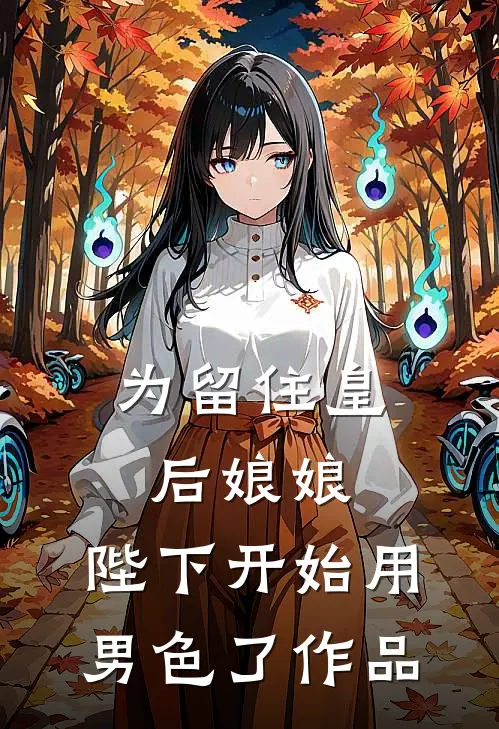 为留住皇后娘娘，陛下开始用男色了作品