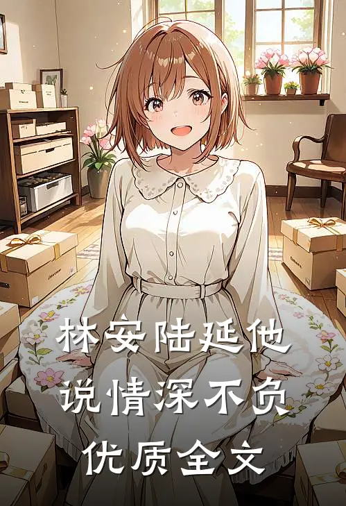 林安陆延他说情深不负优质全文