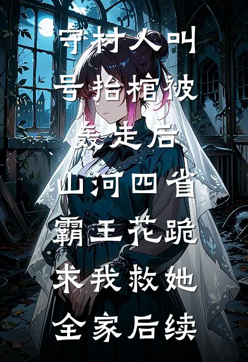 守村人叫号抬棺被轰走后，山河四省霸王花跪求我救她全家后续