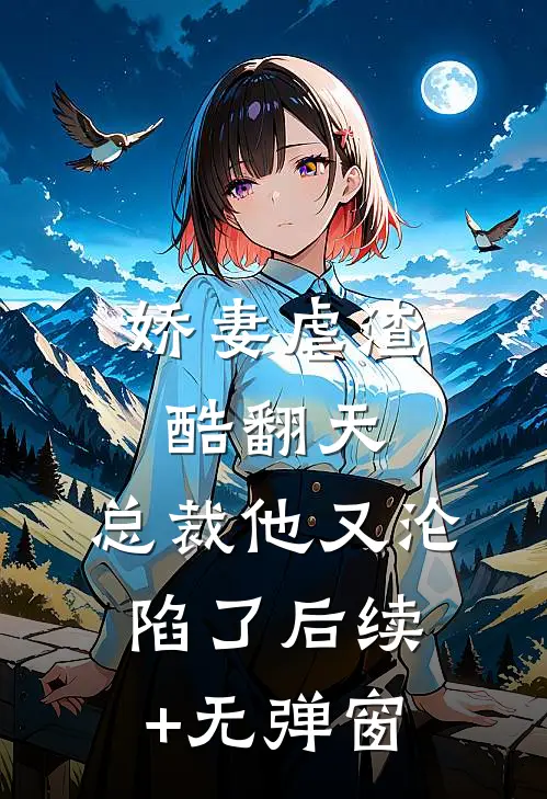 娇妻虐渣酷翻天，总裁他又沦陷了后续+无弹窗