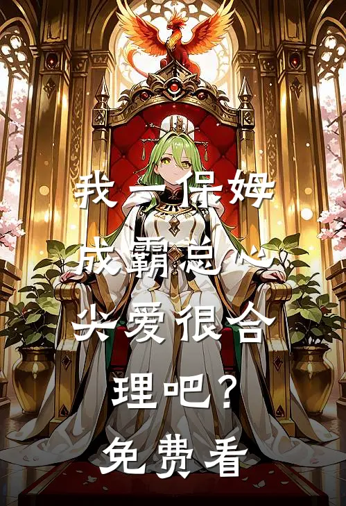 我一保姆，成霸总心尖爱很合理吧？免费看