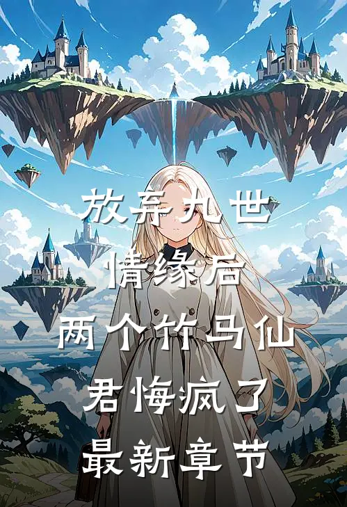 放弃九世情缘后，两个竹马仙君悔疯了最新章节