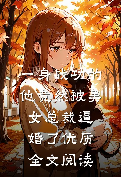 一身战功的他竟然被美女总裁逼婚了优质全文阅读
