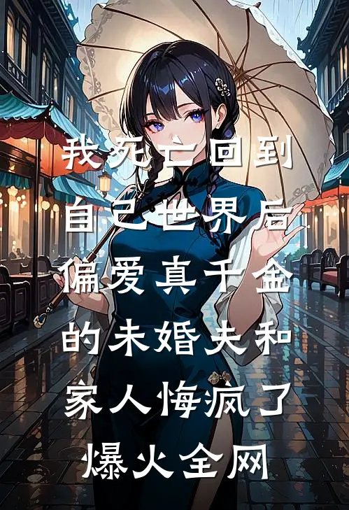 我死亡回到自己世界后，偏爱真千金的未婚夫和家人悔疯了爆火全网