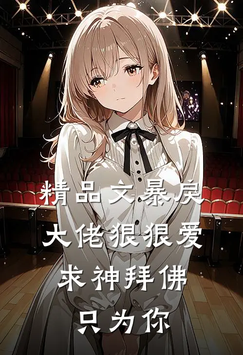 精品文暴戾大佬狠狠爱：求神拜佛只为你