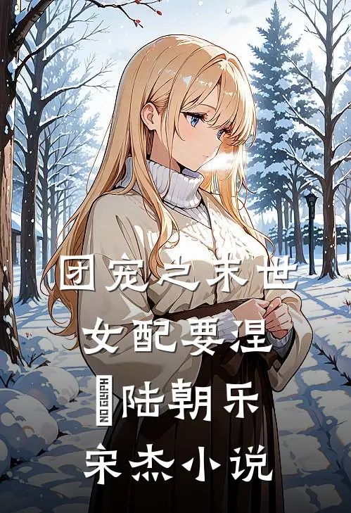 团宠之末世女配要涅槃陆朝乐宋杰小说
