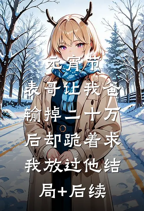 元宵节，表哥让我爸输掉二十万后却跪着求我放过他结局+后续