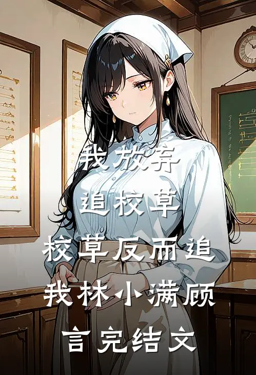 我放弃追校草，校草反而追我林小满顾言完结文
