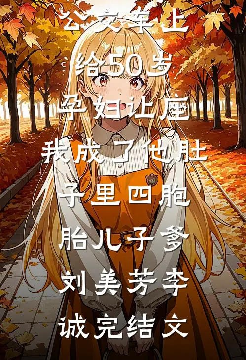 公交车上给50岁孕妇让座，我成了他肚子里四胞胎儿子爹刘美芳李诚完结文