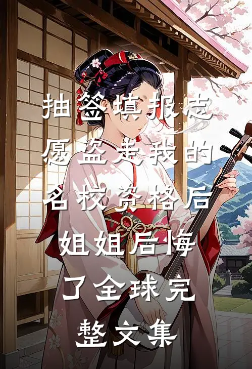 抽签填报志愿盗走我的名校资格后，姐姐后悔了全球完整文集