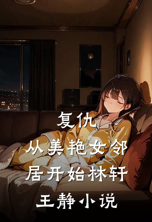复仇，从美艳女邻居开始林轩王静小说