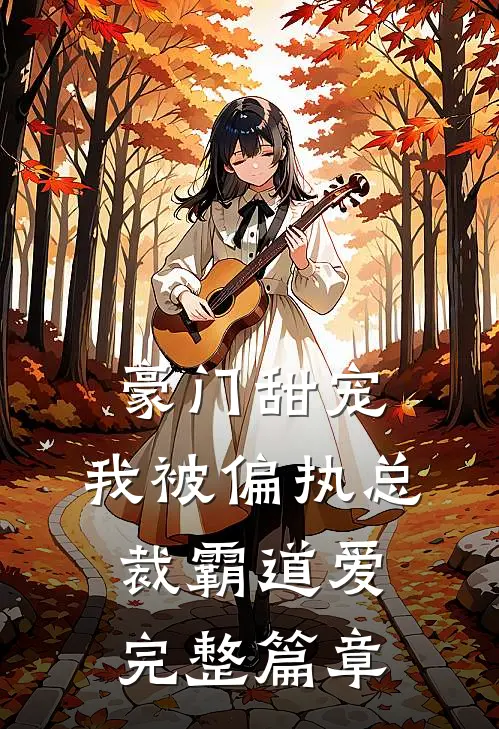豪门甜宠：我被偏执总裁霸道爱完整篇章