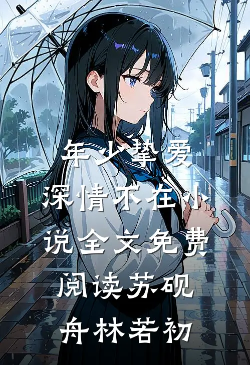 年少挚爱，深情不在小说全文免费阅读苏砚舟林若初