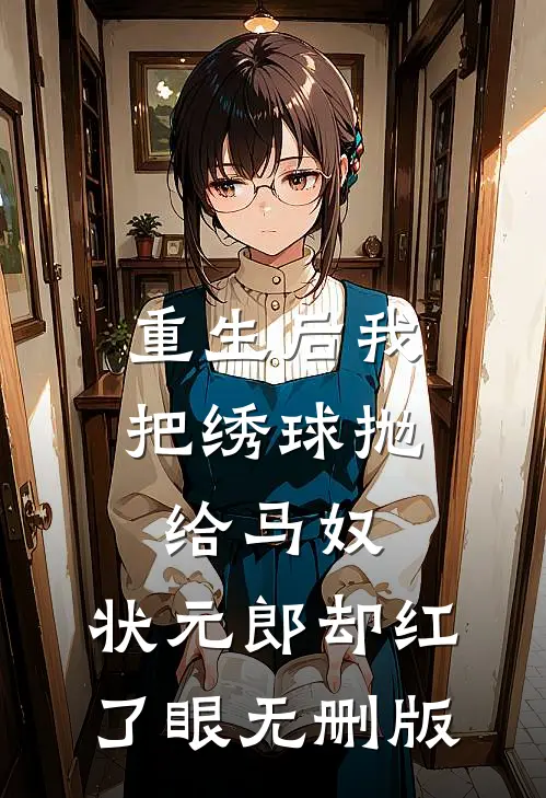 重生后我把绣球抛给马奴，状元郎却红了眼无删版