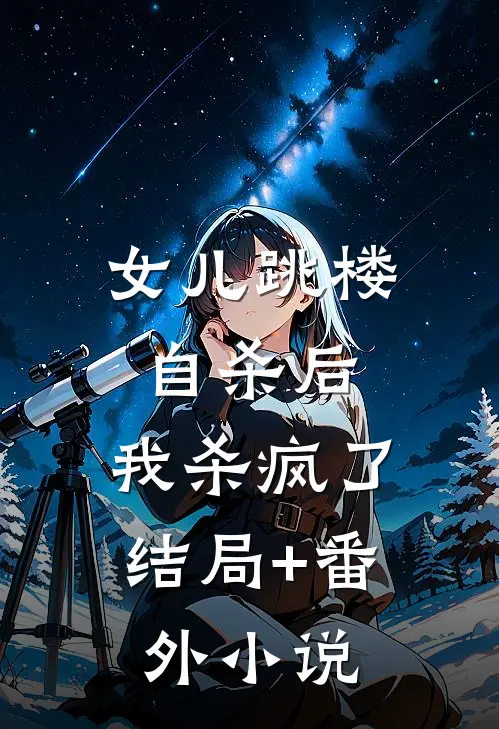 女儿跳楼自杀后，我杀疯了结局+番外小说