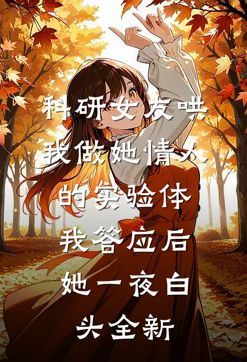 科研女友哄我做她情人的实验体，我答应后她一夜白头全新