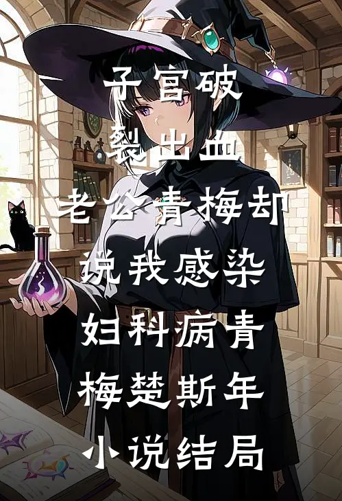子宫破裂出血，老公青梅却说我感染妇科病青梅楚斯年小说结局