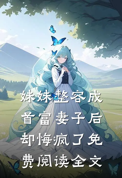 妹妹整容成首富妻子后，却悔疯了免费阅读全文