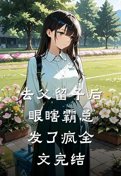 去父留子后，眼瞎霸总发了疯全文完结