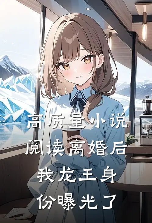 高质量小说阅读离婚后，我龙王身份曝光了