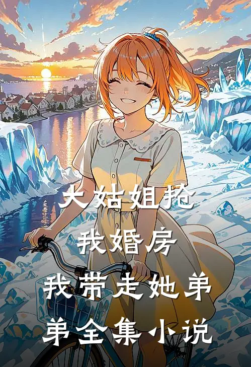 大姑姐抢我婚房,我带走她弟弟全集小说