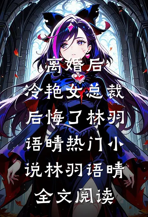 离婚后，冷艳女总裁后悔了林羽语晴热门小说（林羽语晴）全文阅读