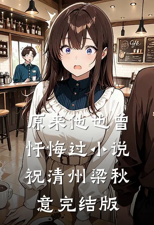 原来他也曾忏悔过小说祝清州梁秋意完结版