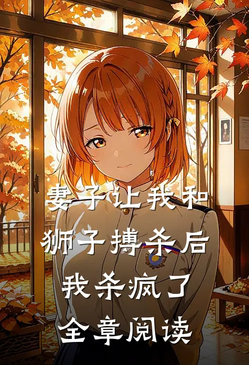 妻子让我和狮子搏杀后，我杀疯了全章阅读