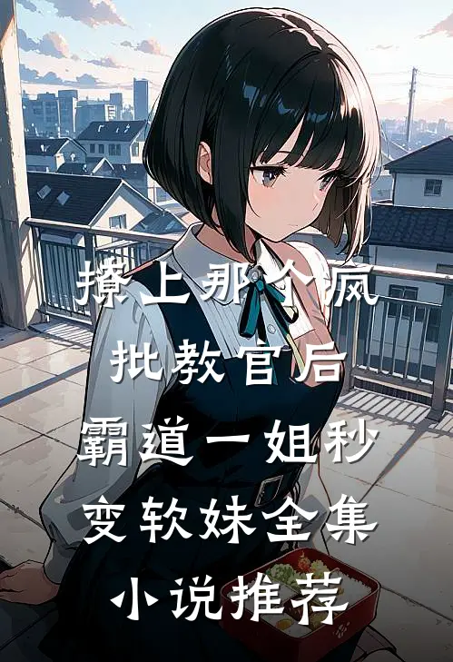 撩上那个疯批教官后，霸道一姐秒变软妹全集小说推荐
