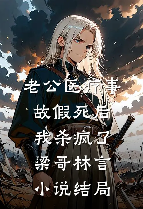 老公医疗事故假死后，我杀疯了梁哥林言小说结局