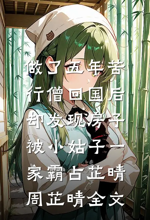 做了五年苦行僧回国后，却发现房子被小姑子一家霸占芷晴周芷晴全文