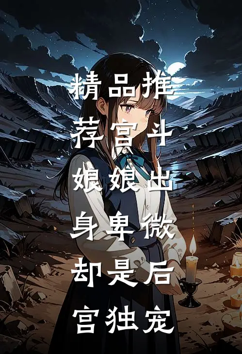 精品推荐宫斗：娘娘出身卑微，却是后宫独宠