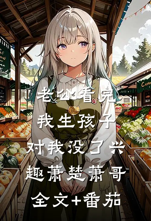 老公看完我生孩子，对我没了兴趣萧楚萧哥全文+番茄