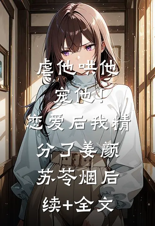 虐他哄他宠他！恋爱后我精分了姜颜苏苓烟后续+全文