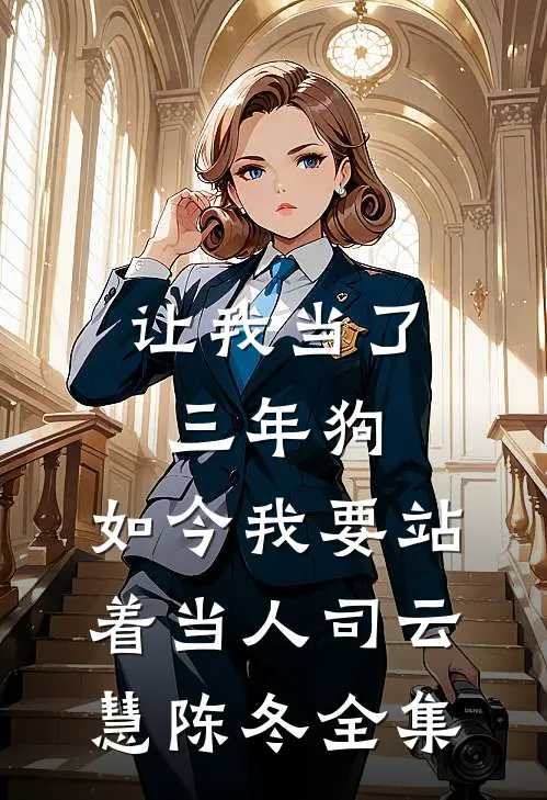 让我当了三年狗，如今我要站着当人司云慧陈冬 全集