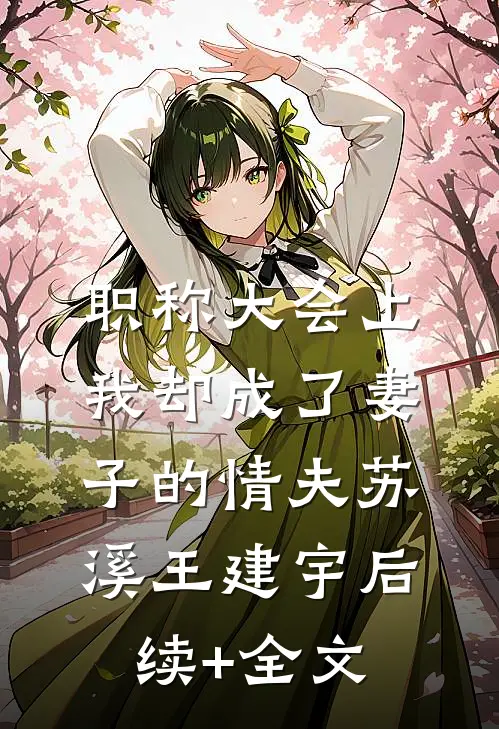 职称大会上，我却成了妻子的情夫苏溪王建宇后续+全文