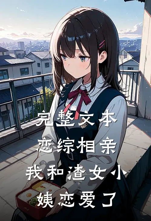 完整文本恋综相亲：我和渣女小姨恋爱了
