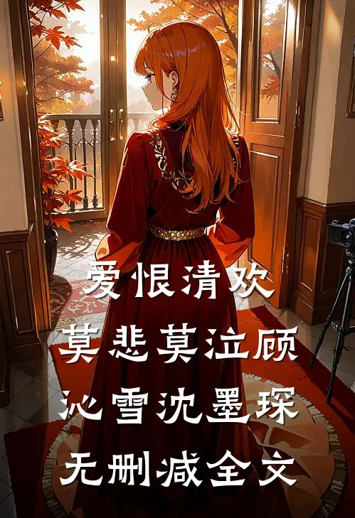 爱恨清欢，莫悲莫泣顾沁雪沈墨琛无删减全文