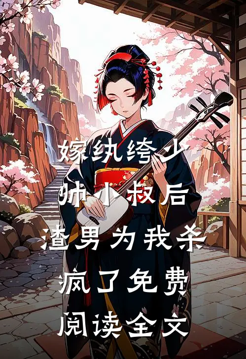 嫁纨绔少帅小叔后，渣男为我杀疯了免费阅读全文