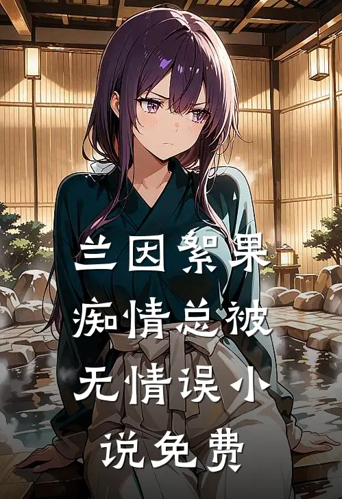 兰因絮果，痴情总被无情误小说免费