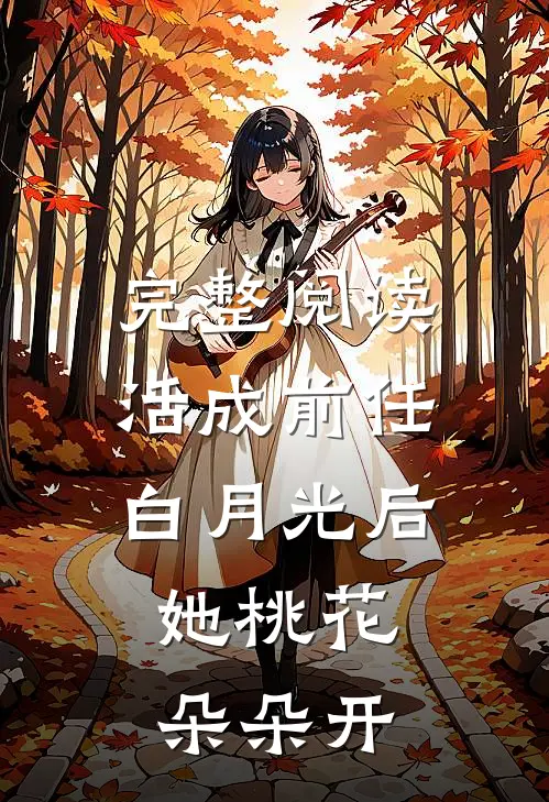 完整阅读活成前任白月光后，她桃花朵朵开