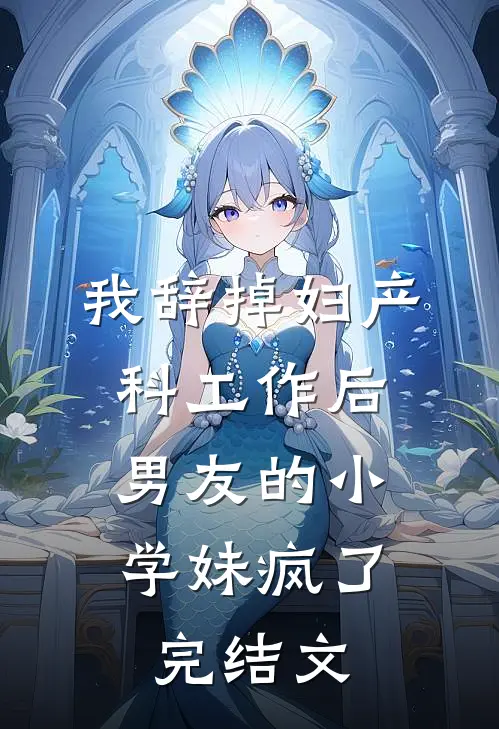 我辞掉妇产科工作后，男友的小学妹疯了完结文