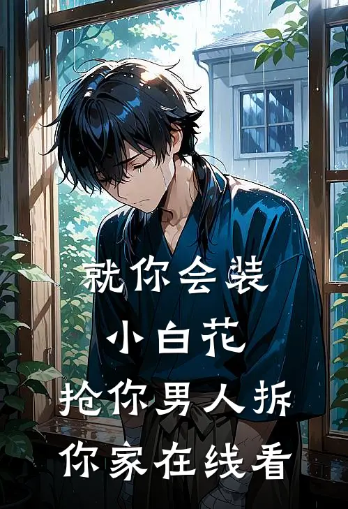 就你会装小白花，抢你男人拆你家在线看