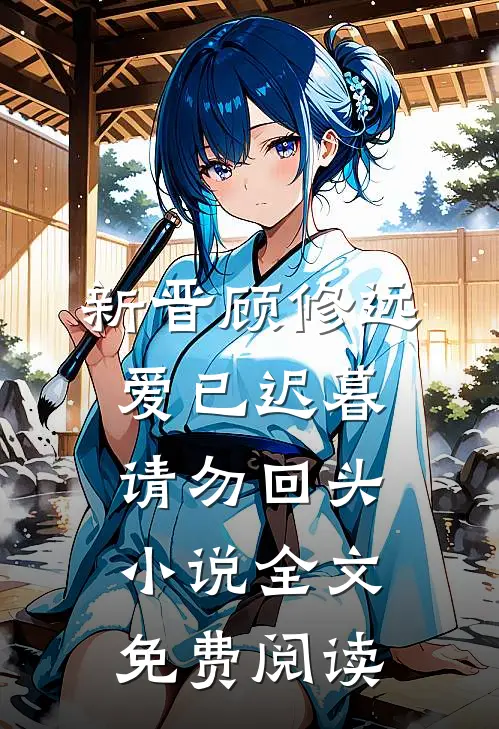 新晋顾修远爱已迟暮，请勿回头小说全文免费阅读