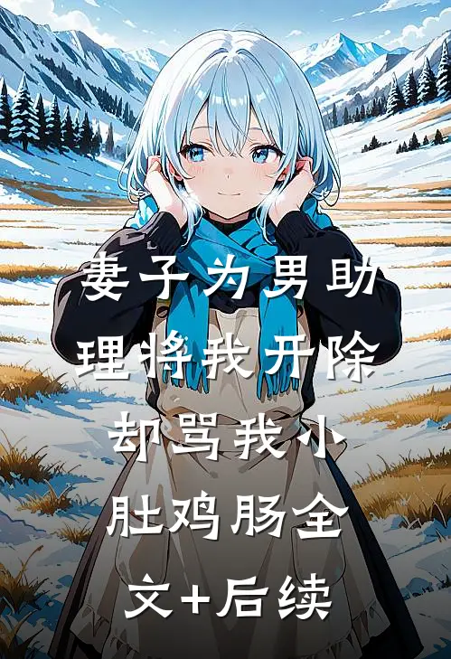 妻子为男助理将我开除，却骂我小肚鸡肠全文+后续