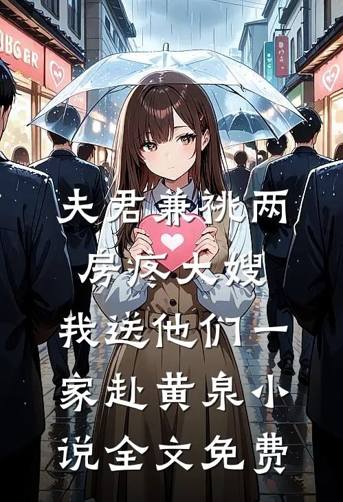 夫君兼祧两房疼大嫂，我送他们一家赴黄泉小说全文免费
