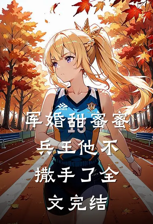 军婚甜蜜蜜，兵王他不撒手了全文完结