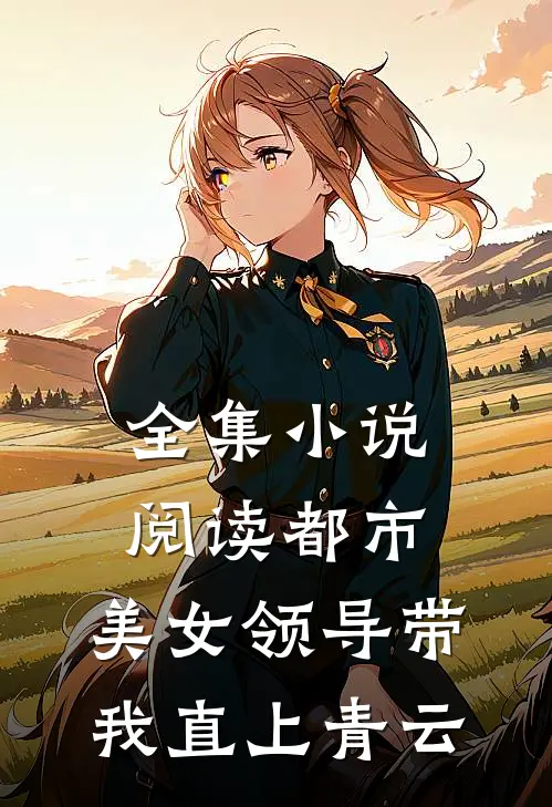 全集小说阅读都市：美女领导带我直上青云