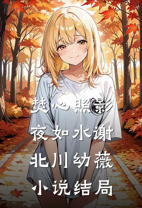 焚心照影夜如水谢北川幼薇小说结局