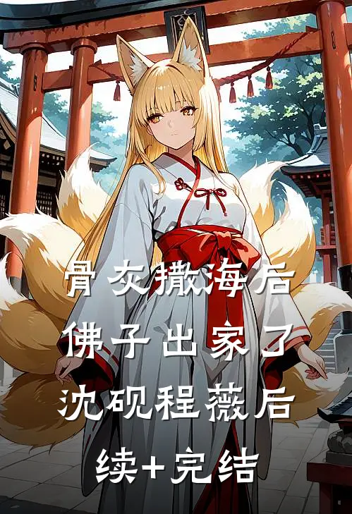 骨灰撒海后，佛子出家了沈砚程薇后续+完结